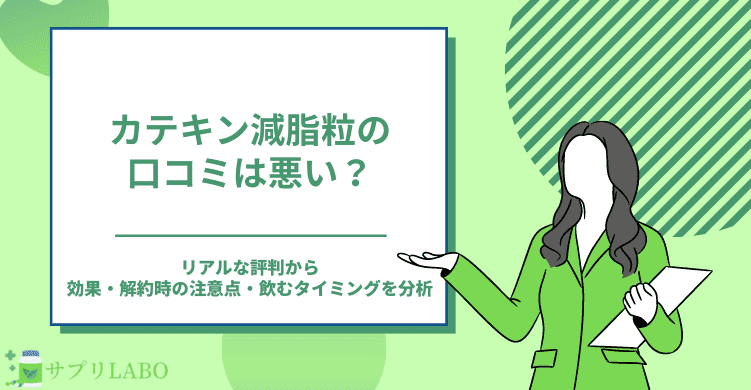 カテキン減脂粒の口コミは悪い？リアルな評判から効果・解約時の注意点・飲むタイミングを分析